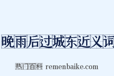 晚雨后过城东近义词是什么意思的图片